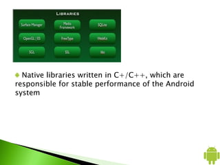 Native libraries written in C+/C++, which are
responsible for stable performance of the Android
system
 