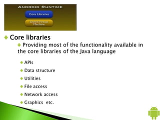Core libraries
Providing most of the functionality available in
the core libraries of the Java language
APIs
Data structure
Utilities
File access
Network access
Graphics etc.
 