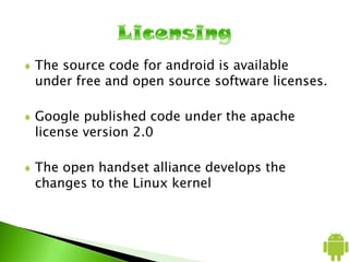 The source code for android is available
under free and open source software licenses.
Google published code under the apa...