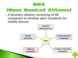 A business alliance consisting of 86
companies to develop open standards for
mobile devices
 