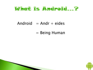 Android = Andr + eides
= Being Human
 