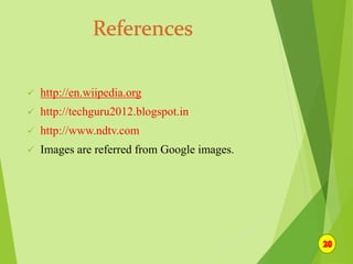  http://en.wiipedia.org
 http://techguru2012.blogspot.in
 http://www.ndtv.com
 Images are referred from Google images.
 