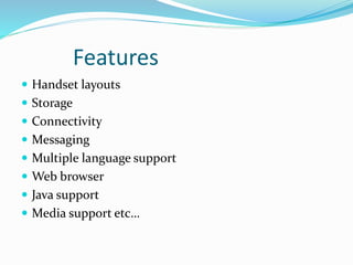 Features
 Handset layouts
 Storage
 Connectivity
 Messaging
 Multiple language support
 Web browser
 Java support
 Media support etc…
 