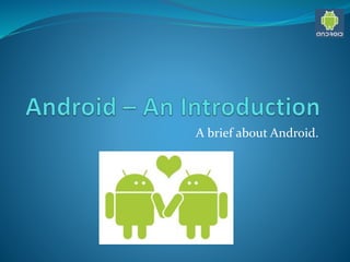A brief about Android.
 