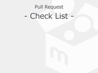 Pull  Request  
-‐‑‒  Check  List  -‐‑‒  
*  実装者がチェック  
*  チェック漏漏れを防ぐ  
 