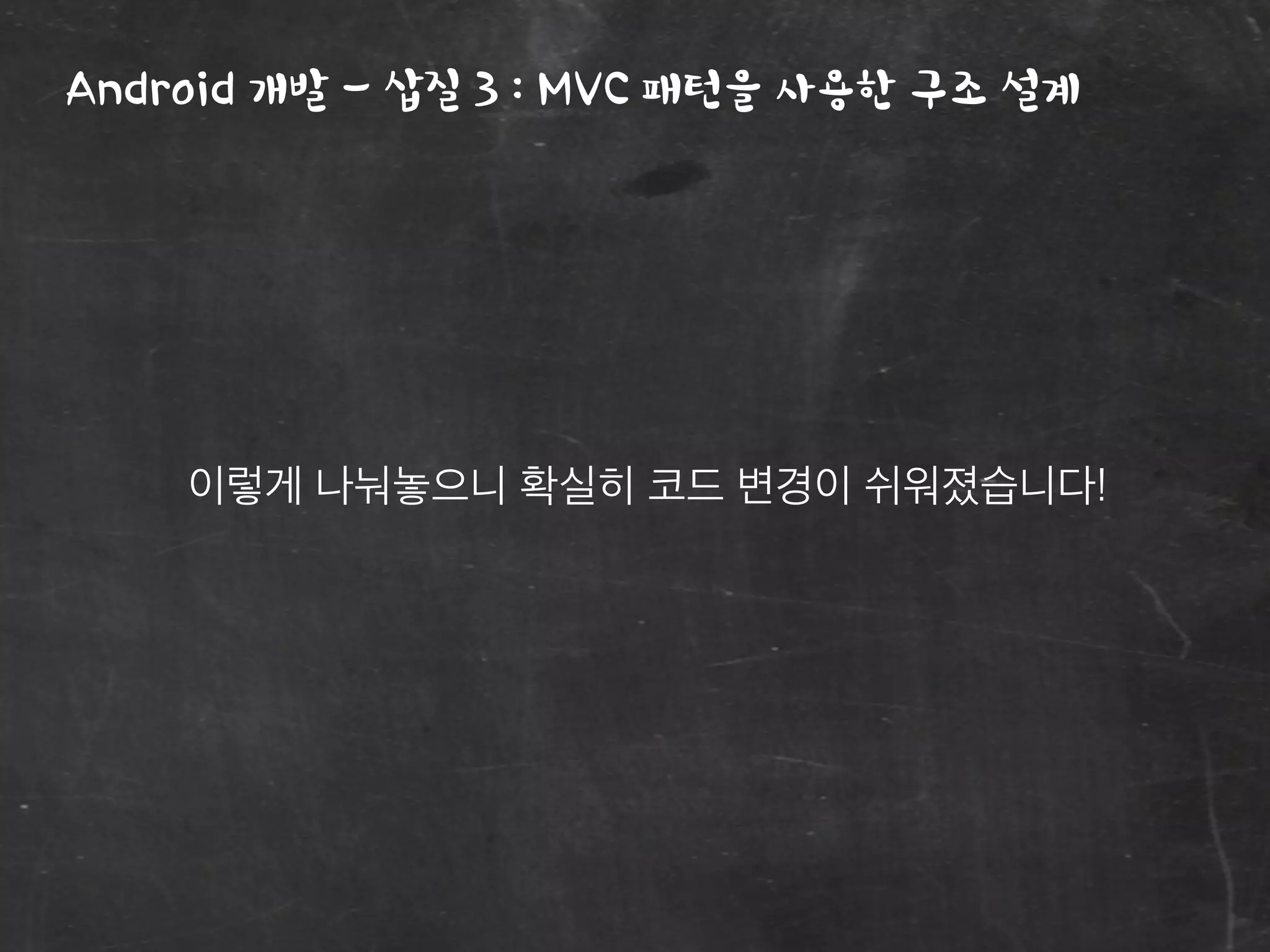 Android 개발 - 삽질 3 : MVC 패턴을 사용한 구조 설계
이렇게 나눠놓으니 확실히 코드 변경이 쉬워졌습니다!
 