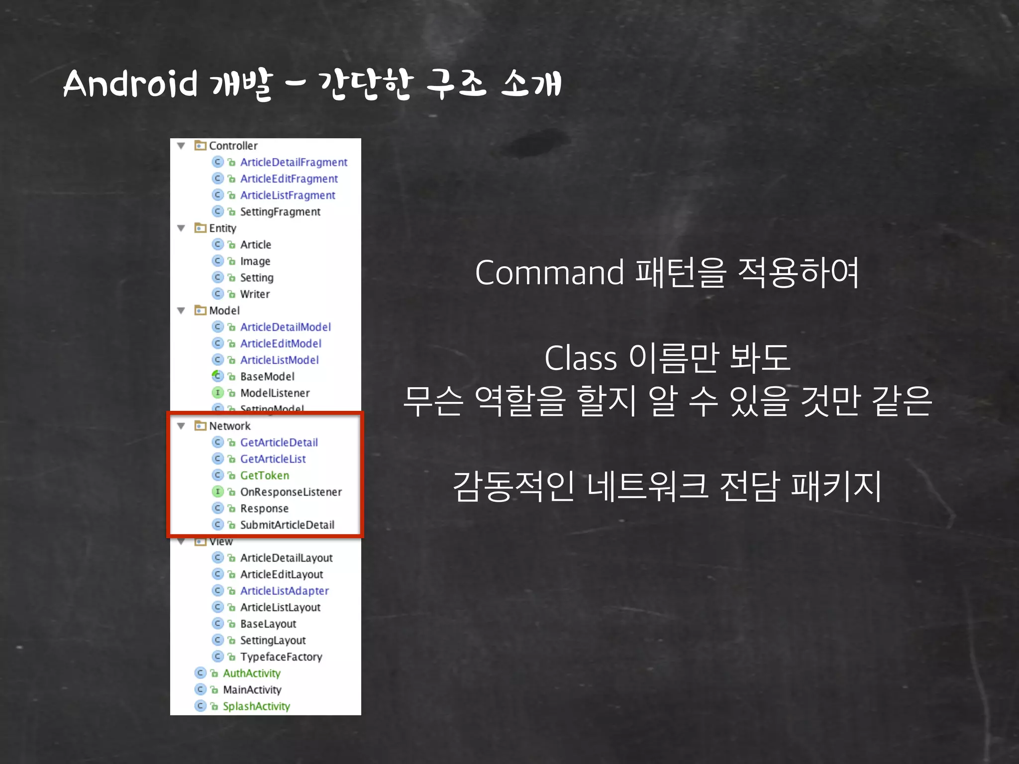 Android 개발 - 간단한 구조 소개
Command 패턴을 적용하여
Class 이름만 봐도
무슨 역할을 할지 알 수 있을 것만 같은
감동적인 네트워크 전담 패키지
 