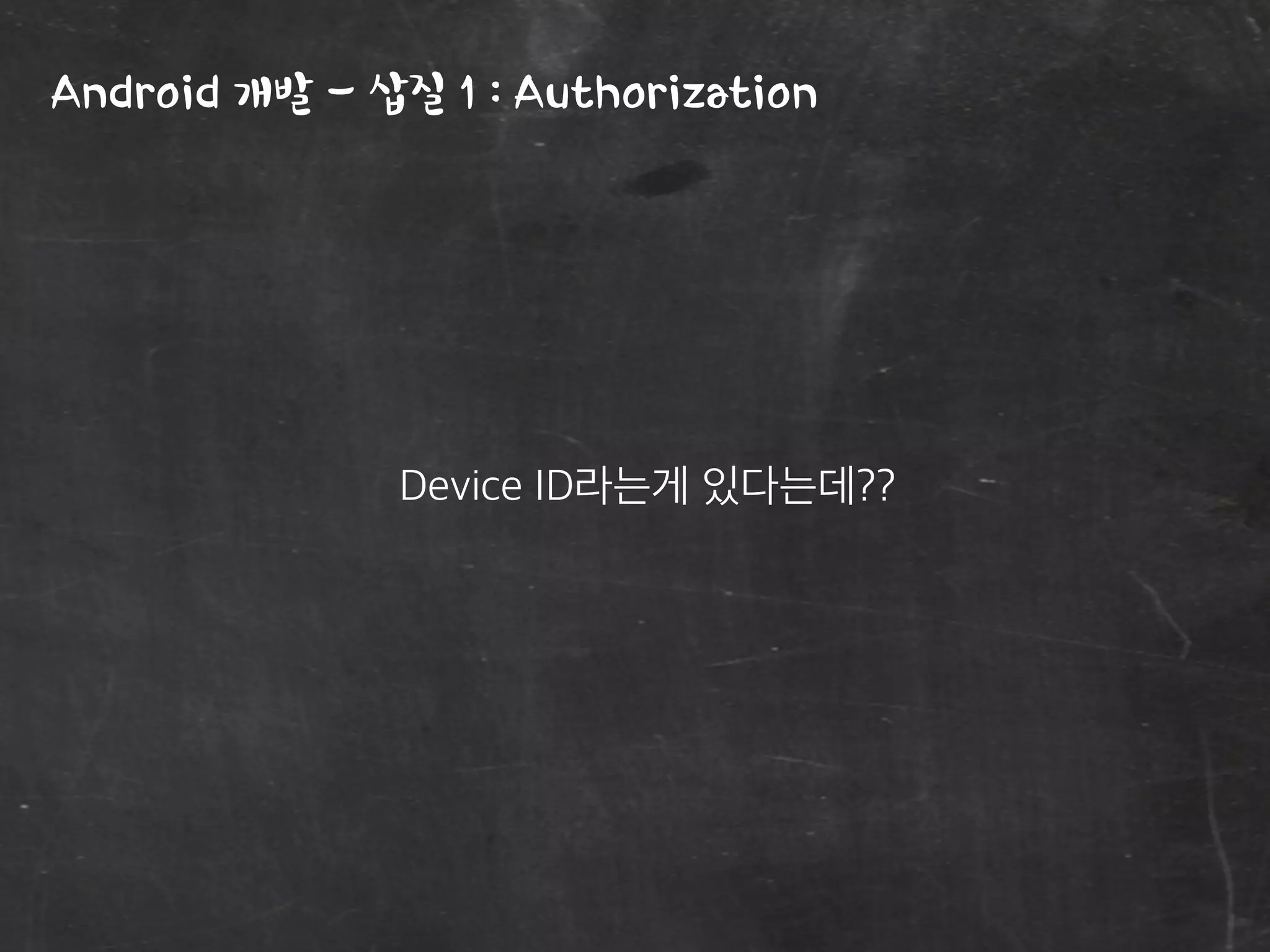 Android 개발 - 삽질 1 : Authorization
Device ID라는게 있다는데??
 