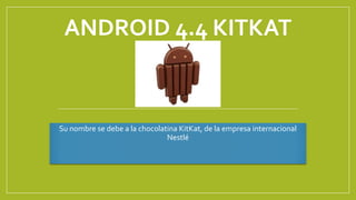 ANDROID 4.4 KITKAT
Su nombre se debe a la chocolatina KitKat, de la empresa internacional
Nestlé
 