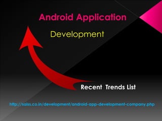 Development
Recent Trends List
http://saiss.co.in/development/android-app-development-company.php