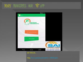 DIARY INDUSTRIES OUR “O” APP
OUR VIDEO URL :
https://www.youtube.com/watch?v=6BNYGksjpUw
 
