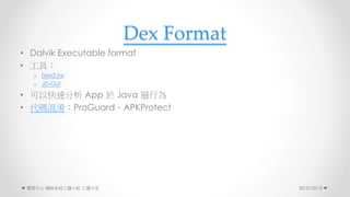 Dex Format
? Dalvik Executable format
? ߣ
o Dex2Jar
o JD-GUI
? Կٷ App  Java О
? aProGuardAPKProtect
2015/10/13 W·ϵyxСM 
 