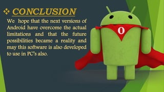 We hope that the next versions of
Android have overcome the actual
limitations and that the future
possibilities became a reality and
may this software is also developed
to use in PC’s also.
 