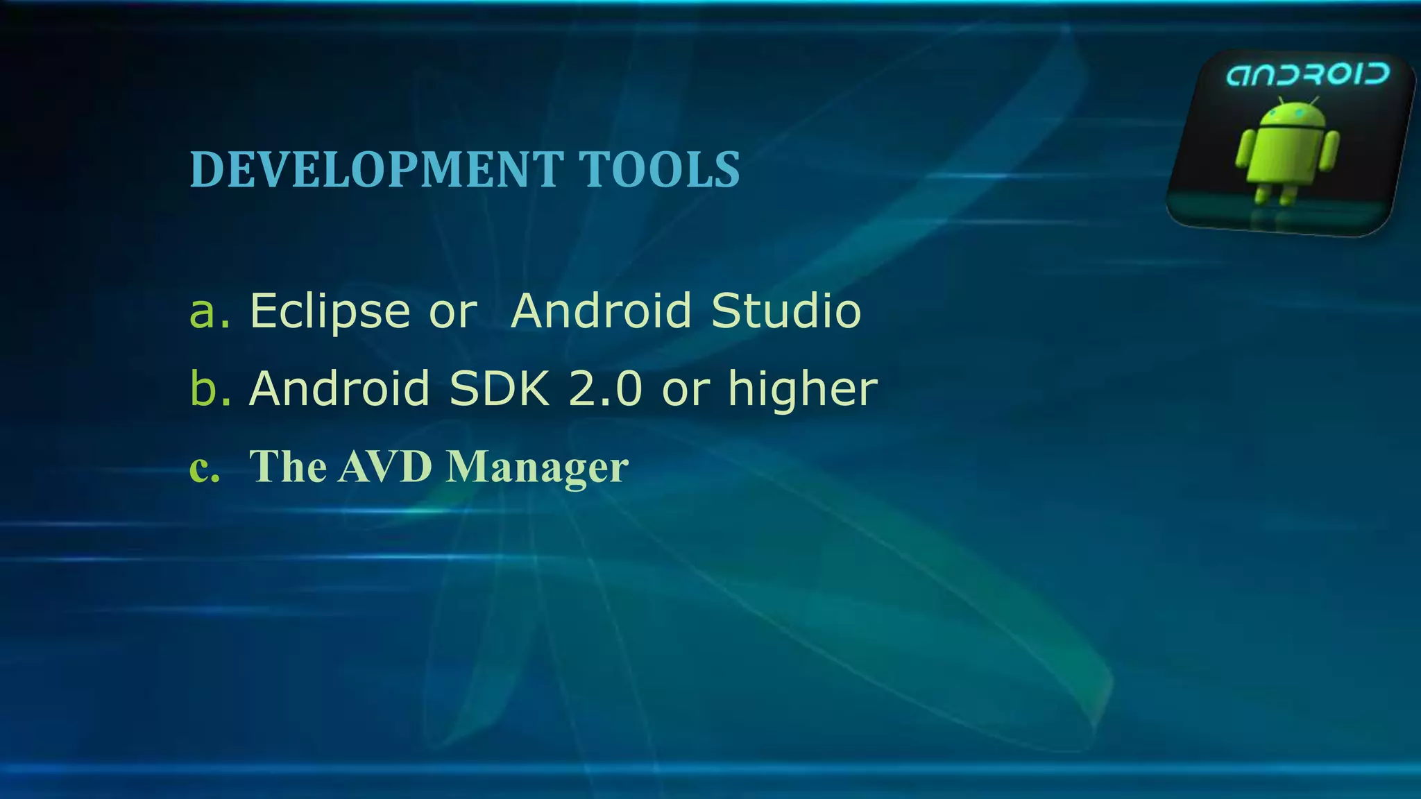 DEVELOPMENT TOOLS
a. Eclipse or Android Studio
b. Android SDK 2.0 or higher
c. The AVD Manager
 