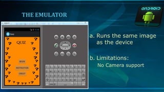 THE EMULATOR
a. Runs the same image
as the device
b. Limitations:
No Camera support
 