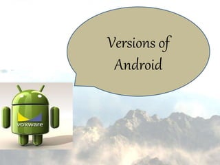Versions of
Android
 