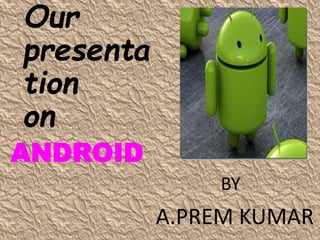 Our
presenta
tion
on
ANDROID
BY
A.PREM KUMAR
 