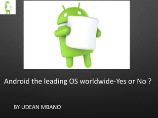 Android the leading OS worldwide-Yes or No ?
BY UDEAN MBANO
 