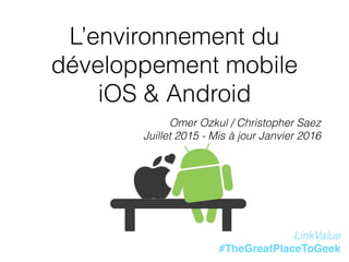 L’environnement du
développement mobile
iOS & Android
Omer Ozkul / Christopher Saez
Juillet 2015 - Mis à jour Janvier 2016
LinkValue
#TheGreatPlaceToGeek
 