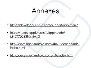 Annexes
• https://developer.apple.com/support/app-store/
• https://itunes.apple.com/fr/app/xcode/
id497799835?mt=12
• http://developer.android.com/about/dashboards/
index.html
• http://developer.android.com/sdk/index.html
 
