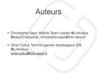 Auteurs
• Christopher Saez: Mobile Team Leader @Linkvalue 
@saezChristopher; christopher.saez@link-value.fr
• Omer Ozkul: Technic partner développeur iOS
@LinkValue 
omer.ozkul@link-value.fr
 