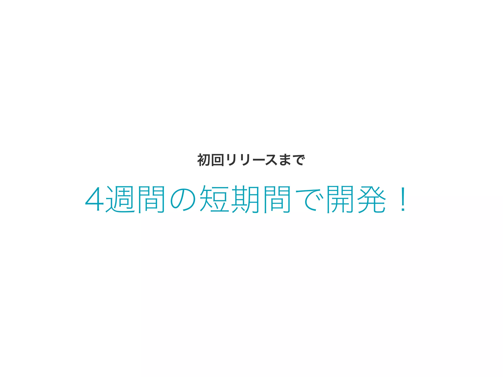 4週間の短期間で開発！
初回リリースまで
 
