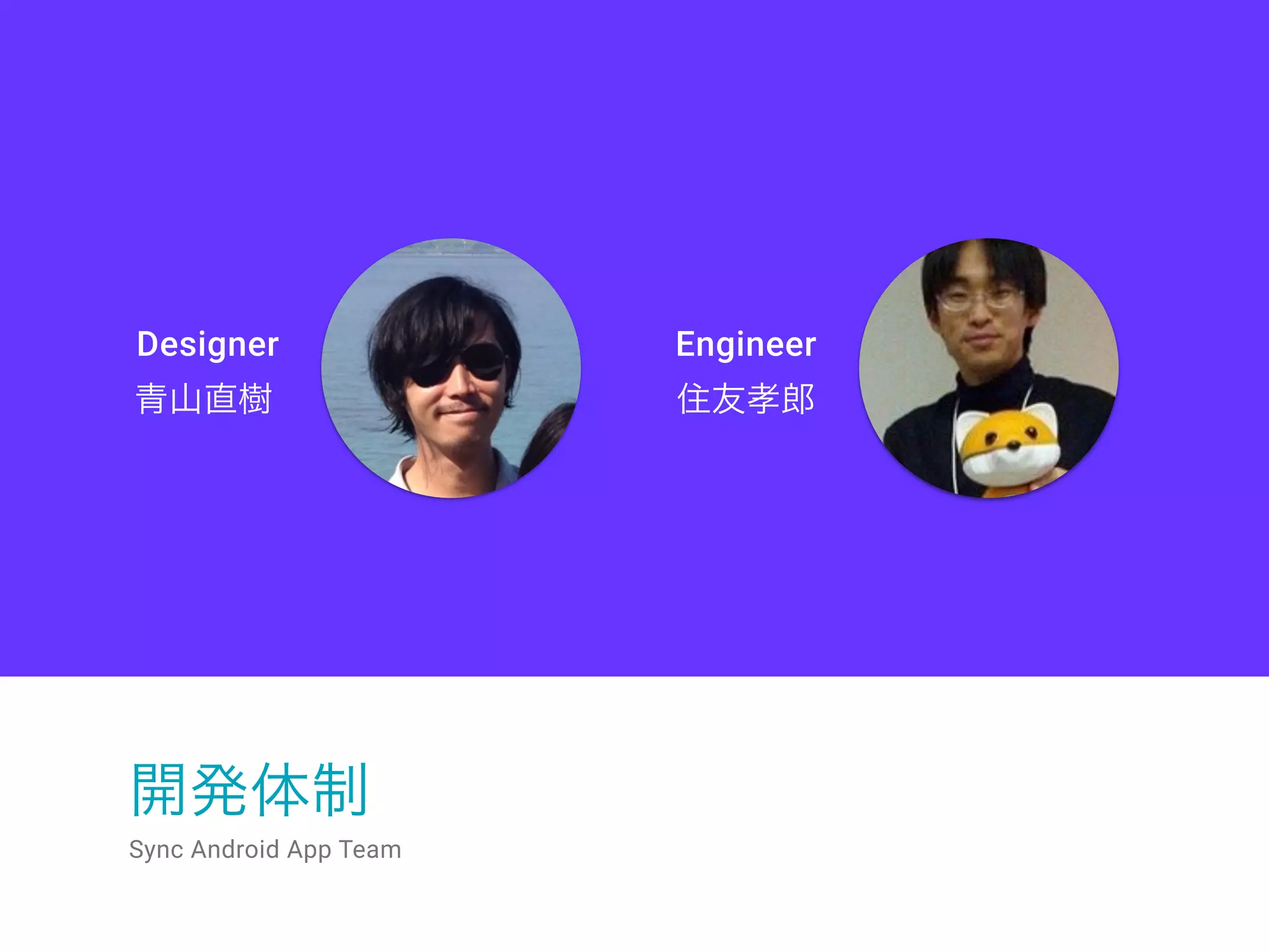 開発体制
Sync Android App Team
青山直樹 住友孝郎
Designer Engineer
 