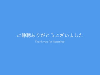 ご静聴ありがとうございました
Thank you for listening !
 