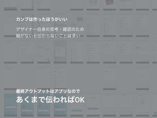 カンプは作ったほうがいい
デザイナー自身の思考・確認のため
絵がないと伝わらないことは多い
最終アウトプットはアプリなので
あくまで伝わればOK
 
