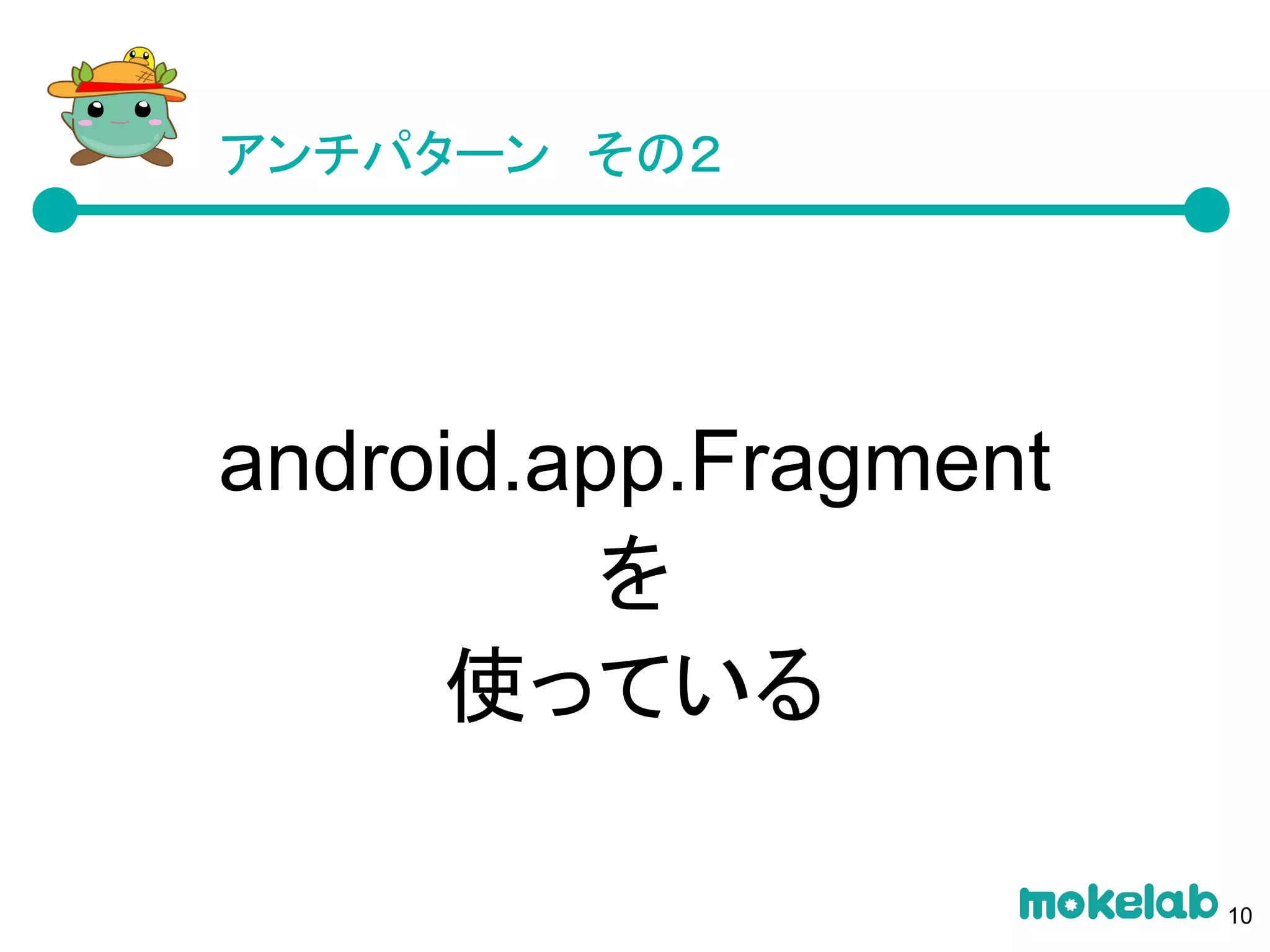 アンチパターン　その２
android.app.Fragment
を
使っている
10
 