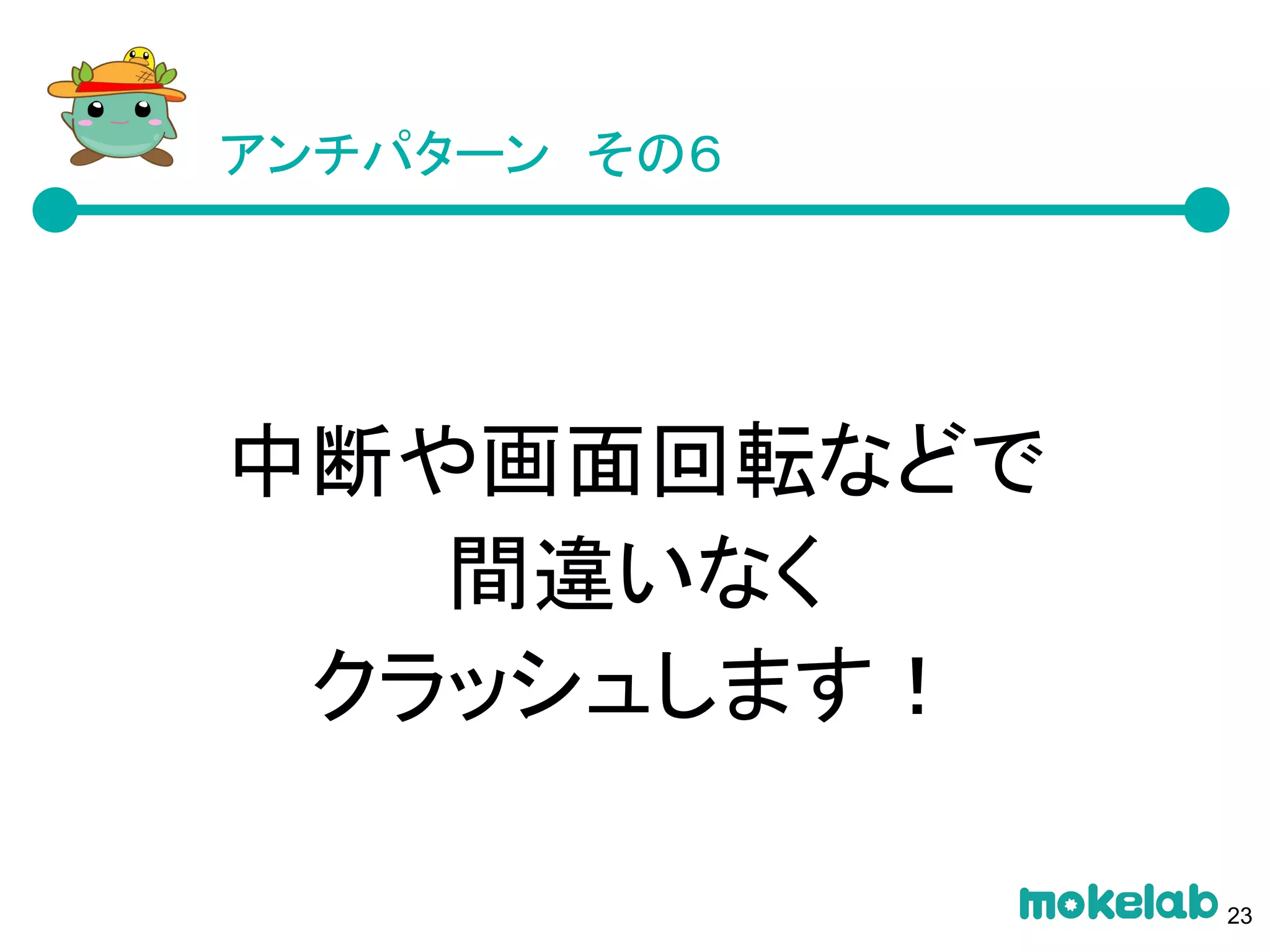アンチパターン　その６
中断や画面回転などで
間違いなく
クラッシュします！
23
 