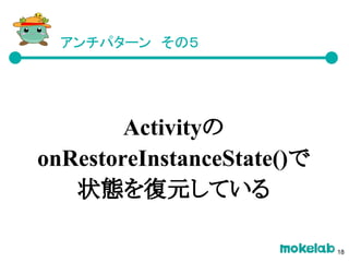 アンチパターン　その５
Activityの
onRestoreInstanceState()で
状態を復元している
18
 