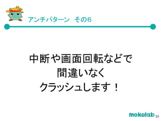 アンチパターン　その６
中断や画面回転などで
間違いなく
クラッシュします！
23
 