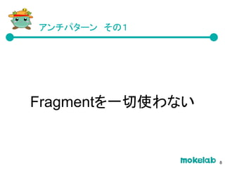 Fragmentを一切使わない
アンチパターン　その１
8
 