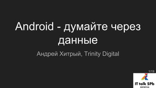 Android - думайте через
данные
Андрей Хитрый, Trinity Digital
1/19
 