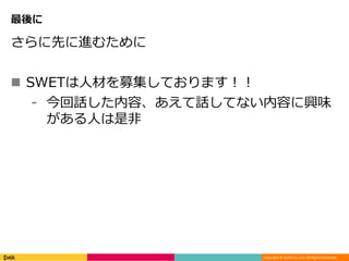 Copyright © DeNA Co.,Ltd. All Rights Reserved.
最後に
さらに先に進むために
 SWETは人材を募集しております！！
⁃ 今回話した内容、あえて話してない内容に興味
がある人は是非
 