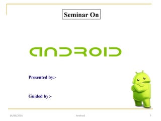 Presented by:-
Guided by:-
Seminar On
14/06/2016 Android 1
 