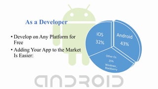 • Develop on Any Platform for
Free
• Adding Your App to the Market
Is Easier:
As a Developer
 