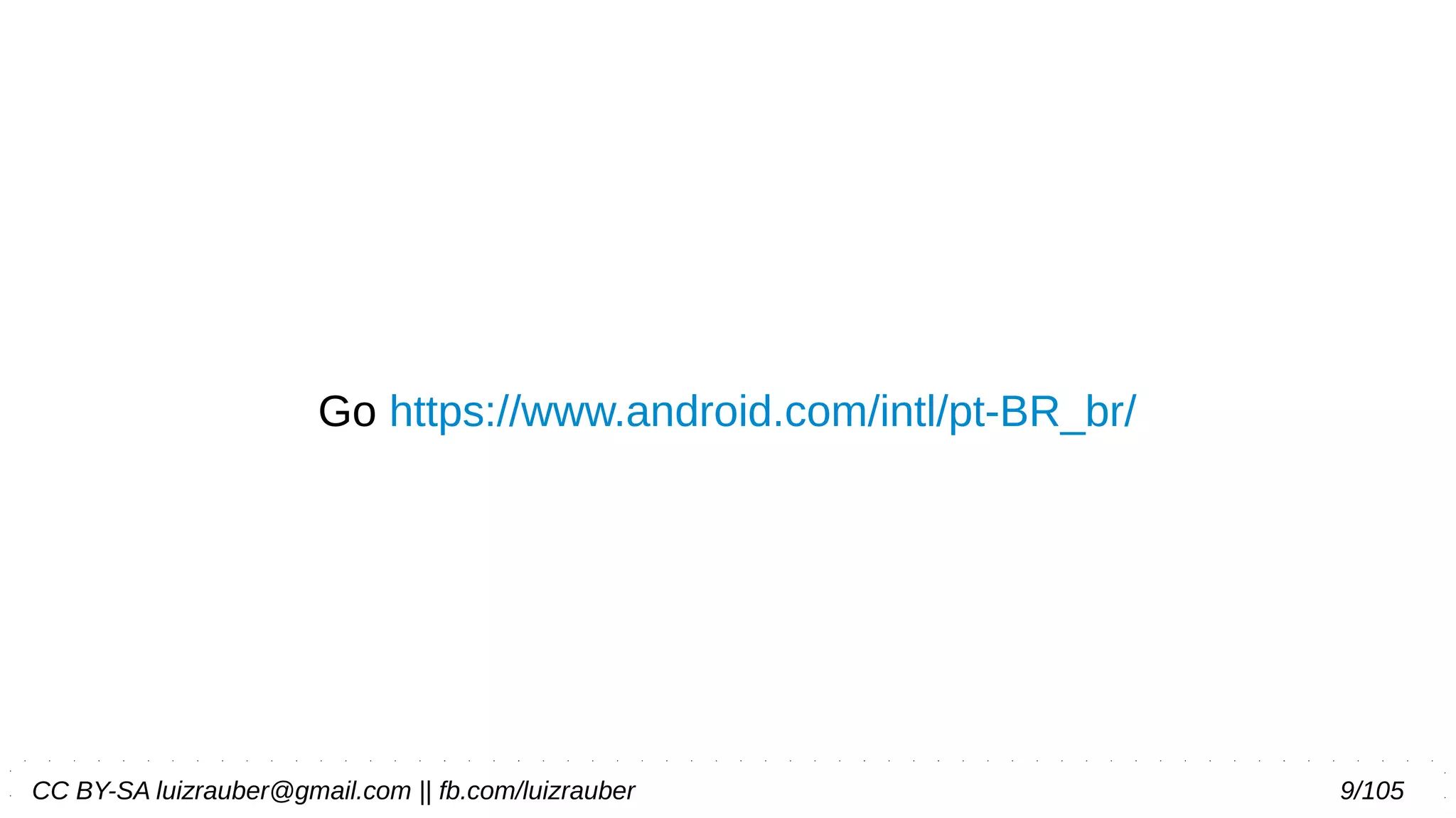CC BY-SA luizrauber@gmail.com || fb.com/luizrauber 9/105
Go https://www.android.com/intl/pt-BR_br/
 