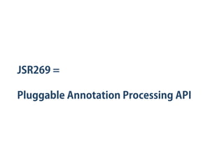 JSR269 =
Pluggable Annotation Processing API
 