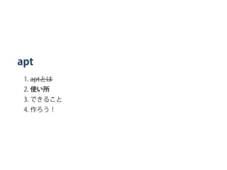 apt
1. aptとは
2. 使い所
3. できること
4. 作ろう！
 
