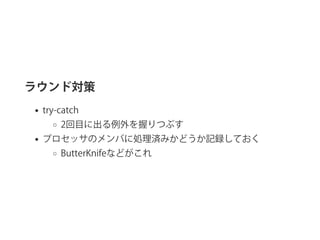 ラウンド対策
try‑catch
2回目に出る例外を握りつぶす
プロセッサのメンバに処理済みかどうか記録しておく
ButterKnifeなどがこれ
 