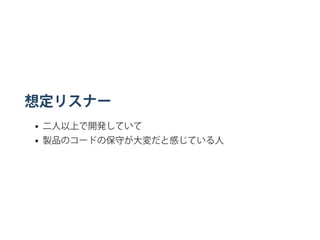 想定リスナー
二人以上で開発していて
製品のコードの保守が大変だと感じている人
 
