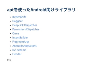 aptを使ったAndroid向けライブラリ
Butter Knife
Dagger2
DeepLink Dispatcher
PermissionsDispatcher
Orma
IntentBuilder
FragmentArgs
AndroidAnnotations
kvs‑scheme
Flender
etc
 