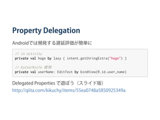 Property Delegation
Androidでは頻発する遅延評価が簡単に
//inActivity
privatevalhogebylazy{intent.getStringExtra("hoge")}
//KotterKnife使用
privatevaluserName:EditTextbybindView(R.id.user_name)
Delegated Properties で遊ぼう（スライド版） 
http://qiita.com/kikuchy/items/55ea0748a5850925349a
 