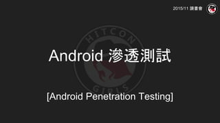 Android 滲透測試
[Android Penetration Testing]
2015/11 讀書會
 