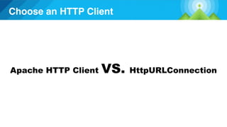Choose an HTTP Client
Apache HTTP Client VS. HttpURLConnection
 