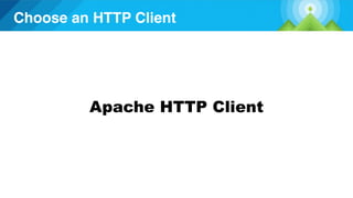 Choose an HTTP Client
Apache HTTP Client
 