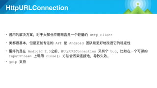 HttpURLConnection
• Http Client
• API Android
• Android 2.3 HttpURLConnection bug
InputStream close()
• gzip
 