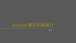 Android 形系 介图 统简
朱才
 